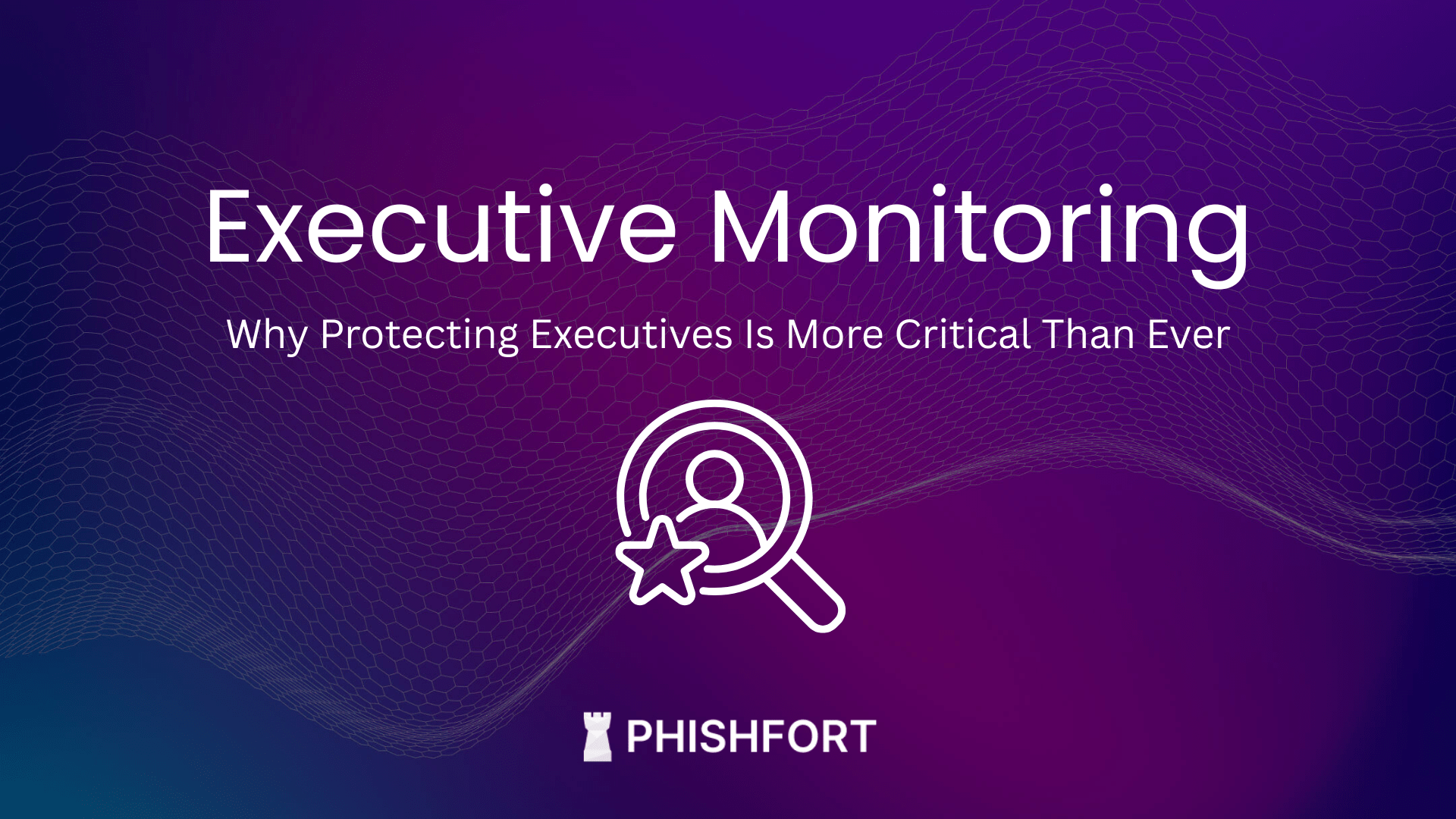 Image of Executive Monitoring: Why Protecting Executives Is More Critical Than Ever