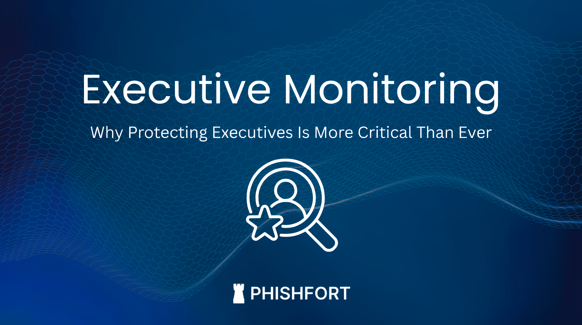 Executive Monitoring: Why Protecting Executives Is More Critical Than Ever